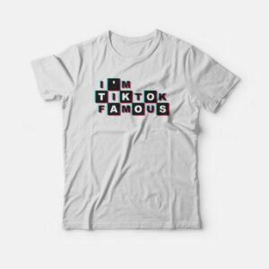 I’m TikTok Famous T-shirt I’m TikTok Famous T-shirt