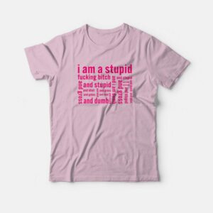 I Am A Stupid Fucking Bitch and I Am Dumb and Idiot T-Shirt 1 I Am A Stupid Fucking Bitch and I Am Dumb and Idiot T Shirt 2