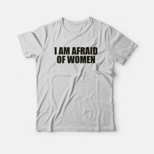 I Am Afraid Of Women Funny T-Shirt