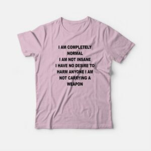 I Am Completely Normal I Am Not Insane T-Shirt 2 I Am Completely Normal I Am Not Insane T Shirt 3