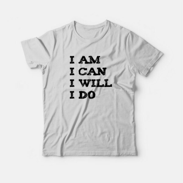 I Am  I Can I Will I Do T-shirt