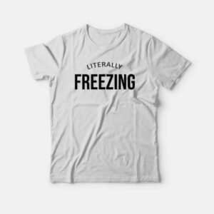 I Am Literally Freezing Cold Winter T-shirt 2 I Am Literally Freezing Cold Winter T shirt 3