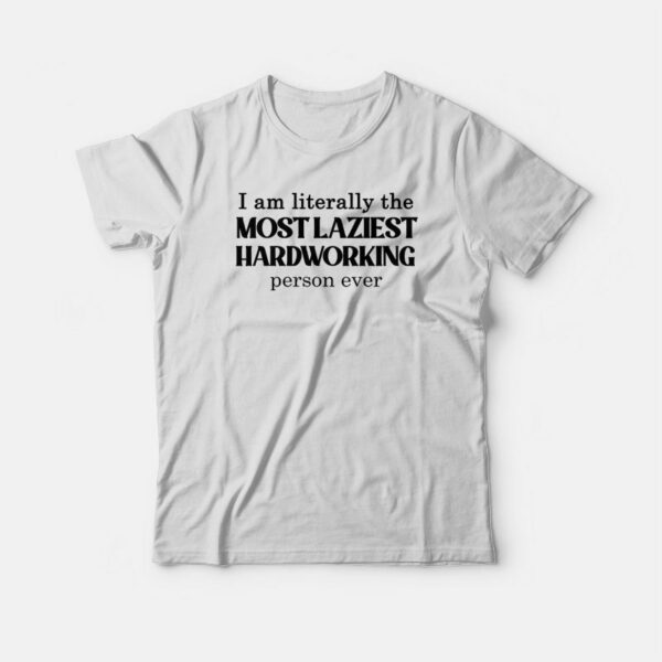 I Am Literally The Most Laziest Hardworking Person Ever T-shirt