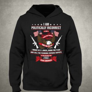 I Am Politically Incorrect I Make 9 11 Jokes Burn The Flag Shirt 3