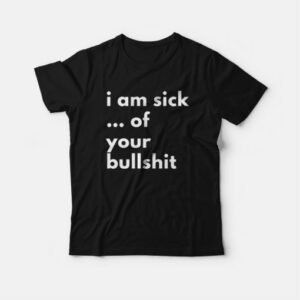 I Am Sick Of Your Bullshit T Shirt 3