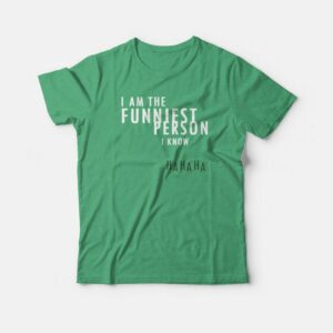 I Am The Funniest Person I Know T-shirt 1 I Am The Funniest Person I Know T shirt 2