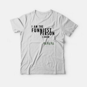I Am The Funniest Person I Know T-shirt 2 I Am The Funniest Person I Know T shirt 3