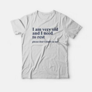 I Am Very Old and I Need To Rest Please Don’t Climb On Me T-shirt