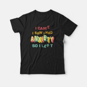 I Came I Saw I Had Anxiety So I Left For Unisex T Shirt 1