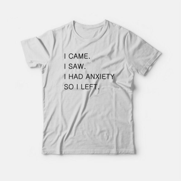 I Came I Saw I Had Anxiety So I Left T-shirt