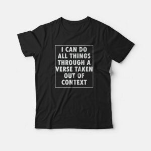 I Can Do All Things Through A Verse Taken Out Of Context T-Shirt 2 I Can Do All Things Through A Verse Taken Out Of Context T Shirt 3