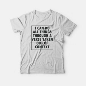 I Can Do All Things Through A Verse Taken Out Of Context T-Shirt 3 I Can Do All Things Through A Verse Taken Out Of Context T Shirt 4
