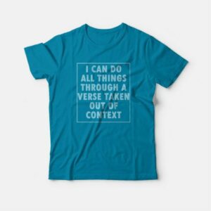 I Can Do All Things Through A Verse Taken Out Of Context T-Shirt 4 I Can Do All Things Through A Verse Taken Out Of Context T Shirt 5