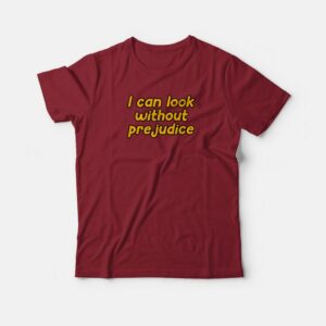 I Can Look Without Prejudice T shirt 3