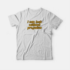 I Can Look Without Prejudice T shirt 4