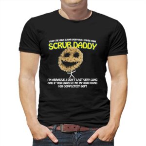 I Can’t Be Your Sugar Daddy But I Can Be Your Scrub Daddy Shirt I Can’t Be Your Sugar Daddy But I Can Be Your Scrub Daddy Shirt