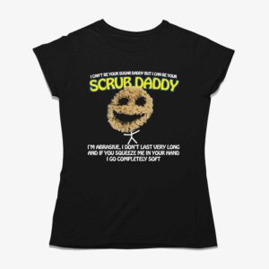 I Can’t Be Your Sugar Daddy But I Can Be Your Scrub Daddy Shirt