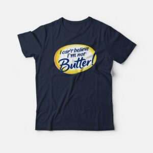 I Can’t Believe I’m Not Butter Funny T-shirt