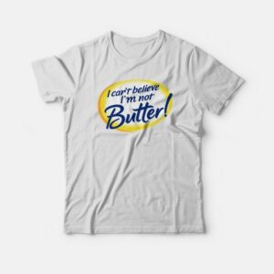 I Cant Believe Im Not Butter Funny T shirt 3