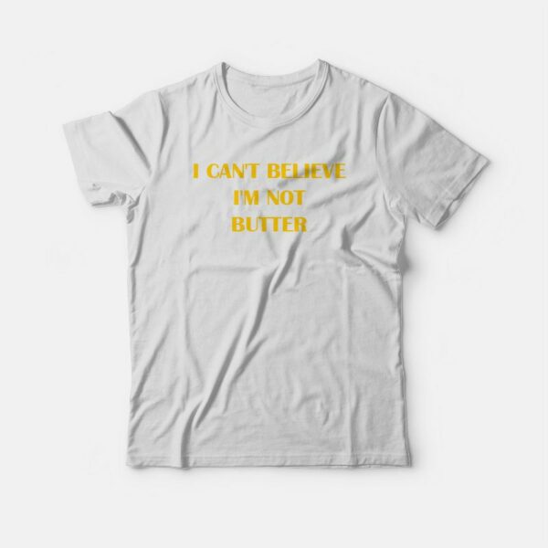 I Can’t Believe I’m Not Butter T-shirt