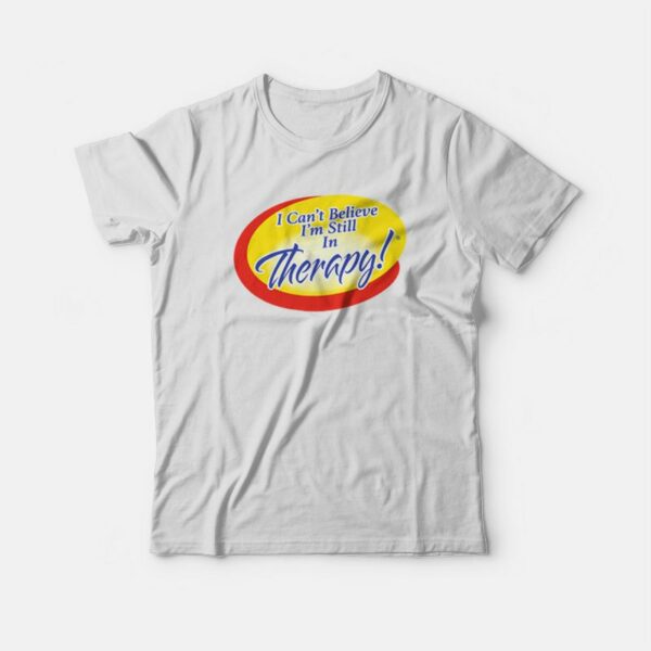 I Can’t Believe I’m Still In Therapy T-shirt