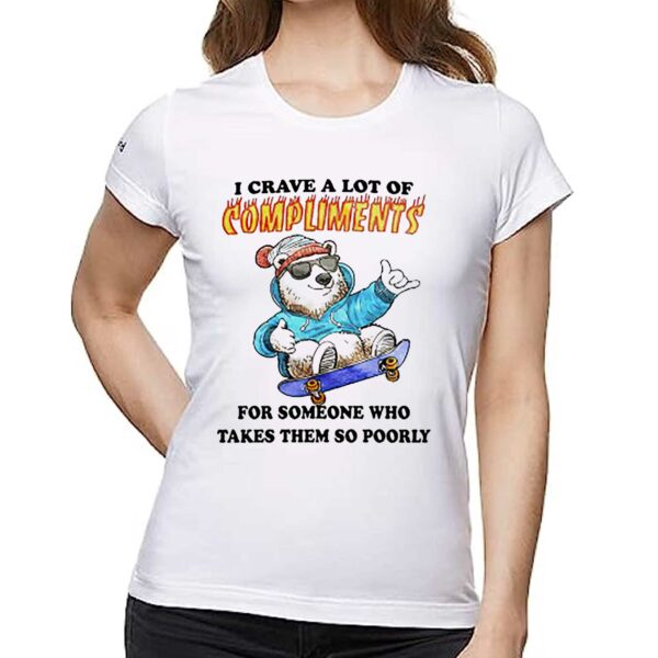 I Crave A Lot Of Compliments For Someone Who Takes Them So Poorly Shirt