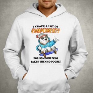 I Crave A Lot Of Compliments For Someone Who Takes Them So Poorly Shirt 2 I Crave A Lot Of Compliments For Someone Who Takes Them So Poorly Shirt 3