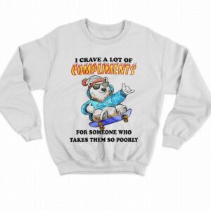 I Crave A Lot Of Compliments For Someone Who Takes Them So Poorly Shirt 3 I Crave A Lot Of Compliments For Someone Who Takes Them So Poorly Shirt 4
