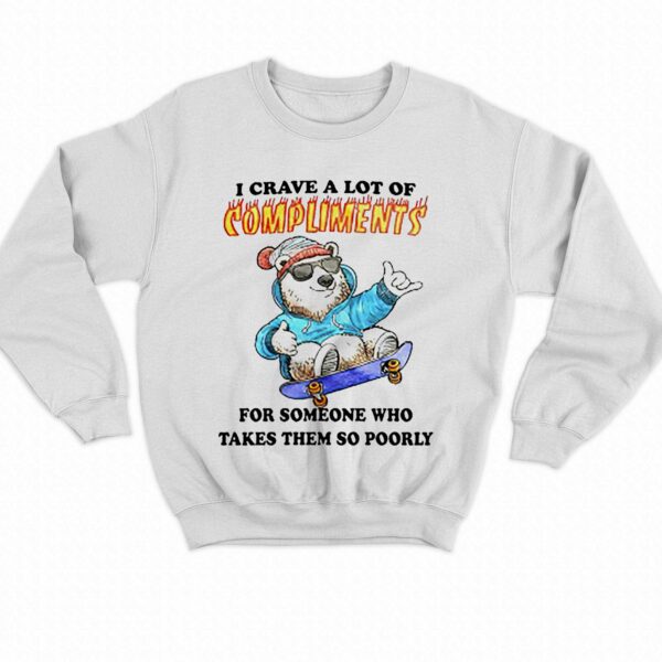 I Crave A Lot Of Compliments For Someone Who Takes Them So Poorly Shirt
