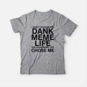 I Didnt Choose The Dank Meme Life The Dank Meme Life Chose Me T Shirt 4