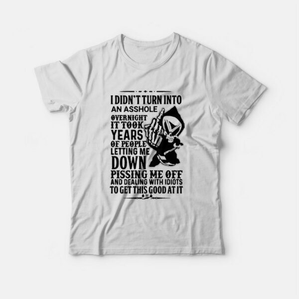 I Didn’t Turn Into An Asshole Overnight It Took Years T-Shirt