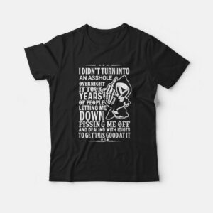 I Didn’t Turn Into An Asshole Overnight It Took Years T-Shirt