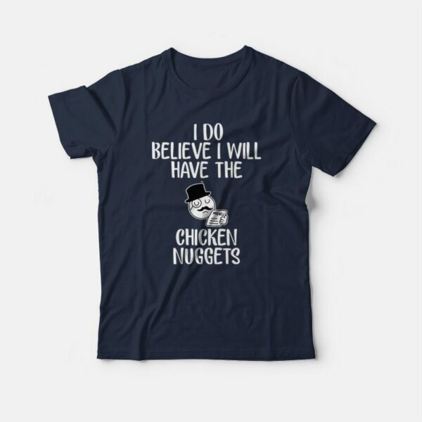 I Do Believe I Will Have The Chicken Nuggets T-shirt