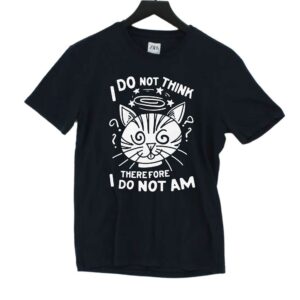 I Do Not Think Therefore I Do Not Am Shirt I Do Not Think Therefore I Do Not Am Shirt