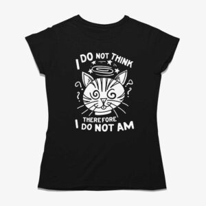 I Do Not Think Therefore I Do Not Am Shirt