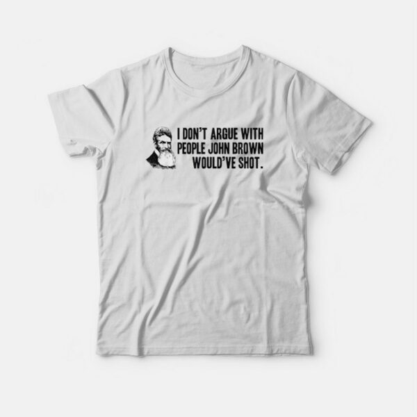 I Don’t Argue With People John Brown Would Have Shot T-shirt
