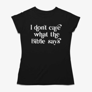 I Don’t Care What The Bible Says Shirt