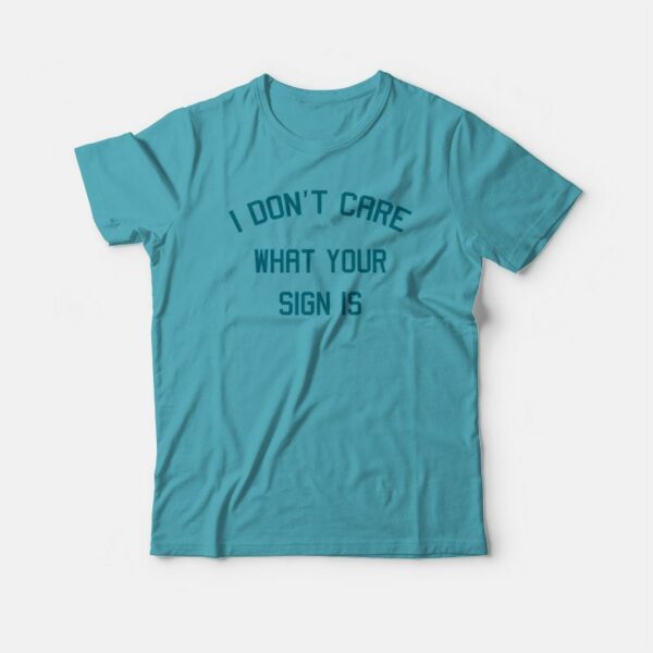 I Don’t Care What Your Sign Is T-shirt