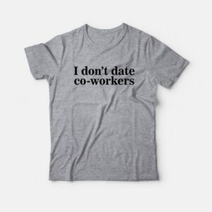 I Don't Date Co-Workers T-Shirt 1 I Dont Date Co Workers T Shirt 2
