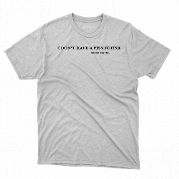 I Don’t Have A Piss Fetish Unless You Do Shirt