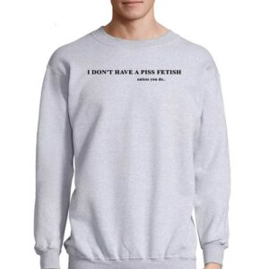 I Don't Have A Piss Fetish Unless You Do Shirt 3 I Dont Have A Piss Fetish Unless You Do Shirt 4