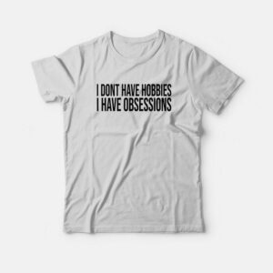 I Dont Have Hobbies I Have Obsessions T-Shirt 1 I Dont Have Hobbies I Have Obsessions T Shirt 2