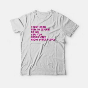 I Don’t Know How To Explain To You T-shirt