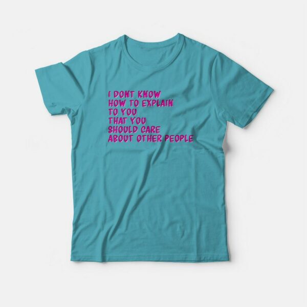 I Don’t Know How To Explain To You T-shirt