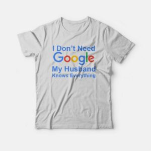 I Dont Need Google My Husband Knows Everything T Shirt 2
