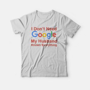 I Dont Need Google My Husband Knows Everything T Shirt 3