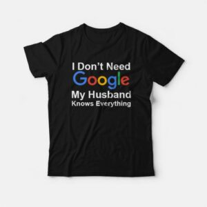 I Dont Need Google My Husband Knows Everything T Shirt 5