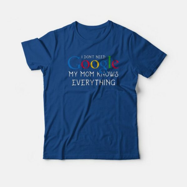 I Don’t Need Google My Mom Knows Everything T-shirt
