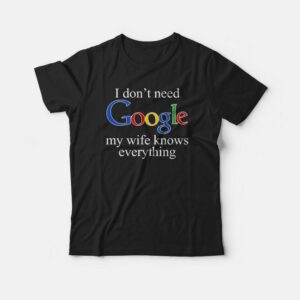 I Dont Need Google My Wife Knows Everything T shirt 1