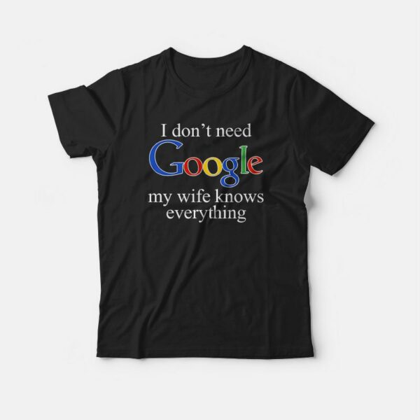 I Don’t Need Google My Wife Knows Everything T-shirt